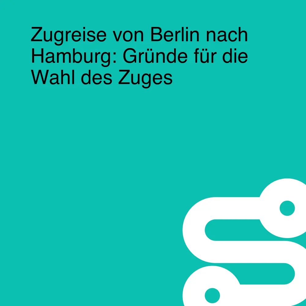 Zugreise von Berlin nach Hamburg: Gründe für die Wahl des Zuges