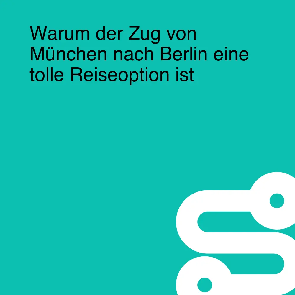 Warum der Zug von München nach Berlin eine tolle Reiseoption ist