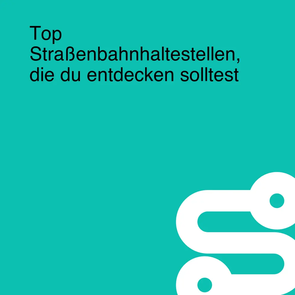 Top Straßenbahnhaltestellen, die du entdecken solltest