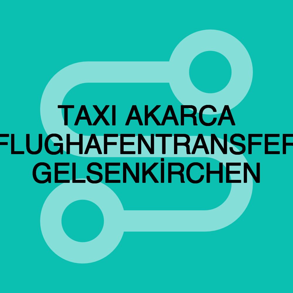 TAXI AKARCA FLUGHAFENTRANSFER GELSENKİRCHEN