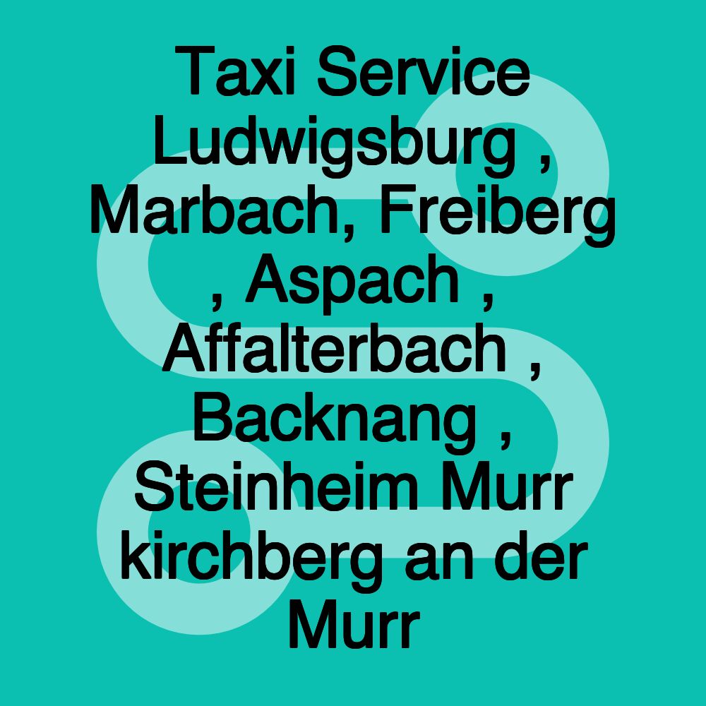 Taxi Service Ludwigsburg , Marbach, Freiberg , Aspach , Affalterbach , Backnang , Steinheim Murr kirchberg an der Murr