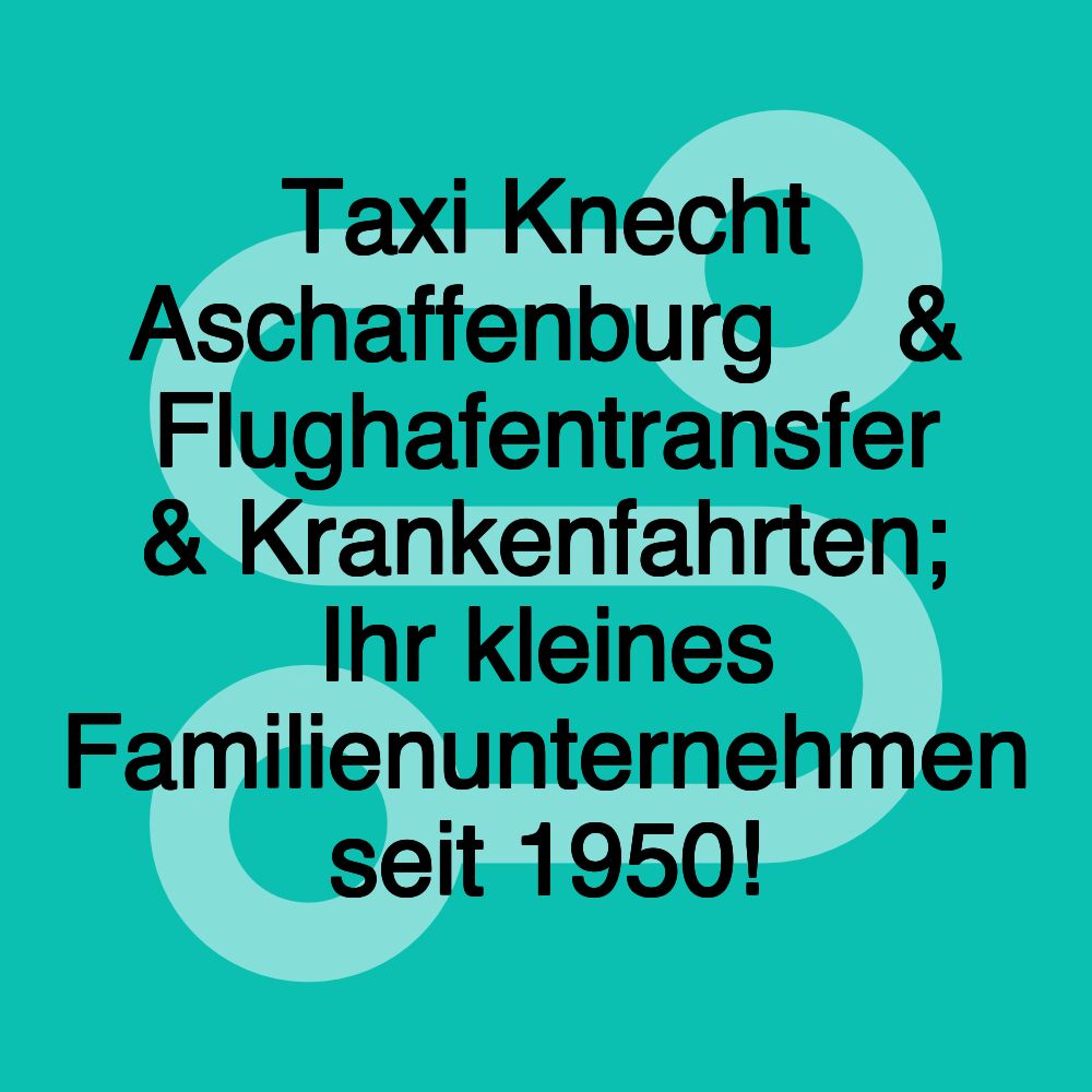 Taxi Knecht Aschaffenburg 🚕 & Flughafentransfer & Krankenfahrten; Ihr kleines Familienunternehmen seit 1950!