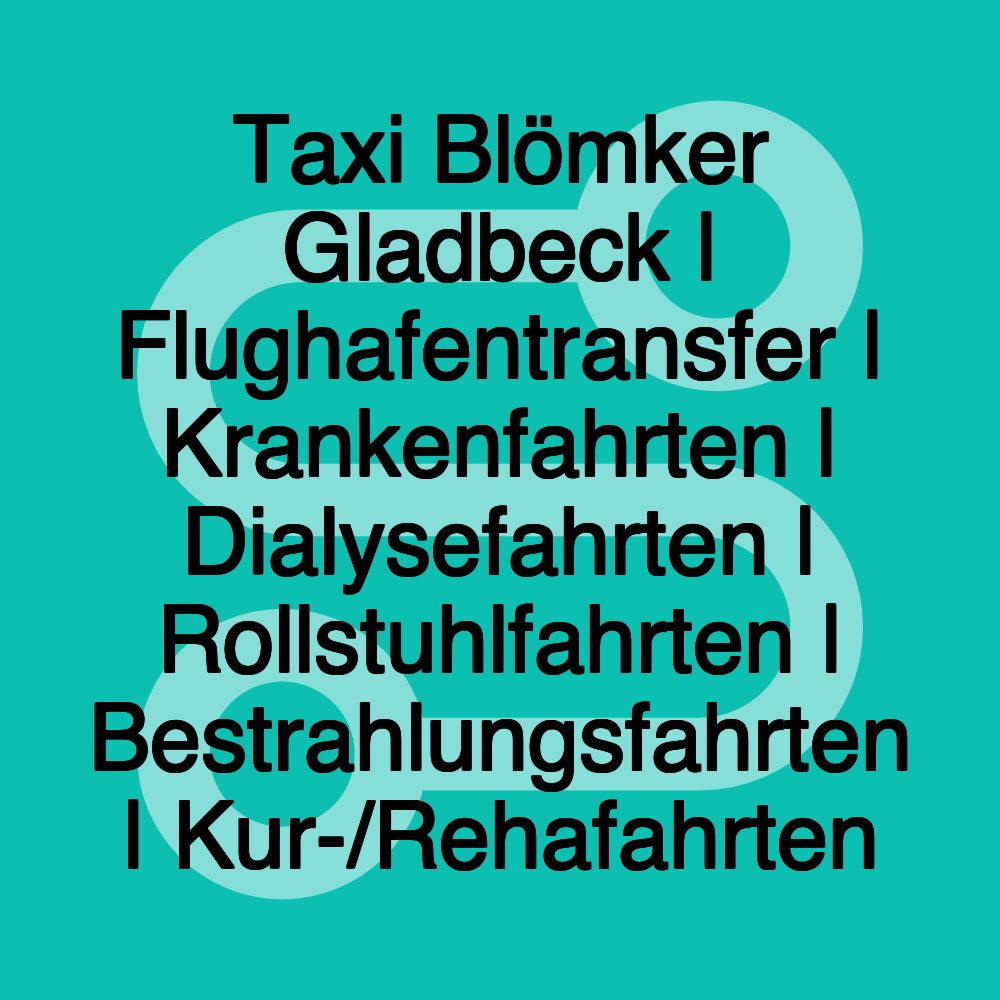 Taxi Blömker Gladbeck | Flughafentransfer | Krankenfahrten | Dialysefahrten | Rollstuhlfahrten | Bestrahlungsfahrten | Kur-/Rehafahrten