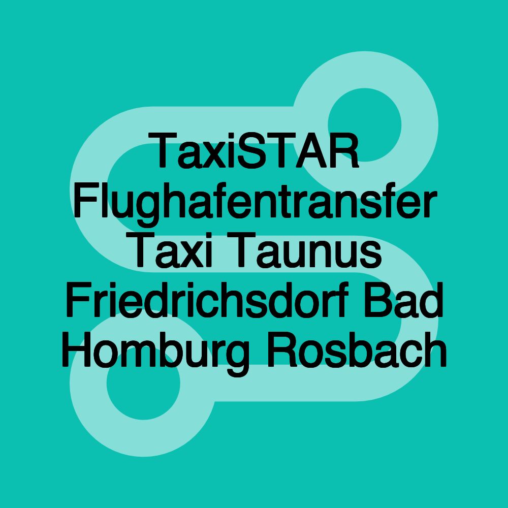 TaxiSTAR Flughafentransfer Taxi Taunus Friedrichsdorf Bad Homburg Rosbach