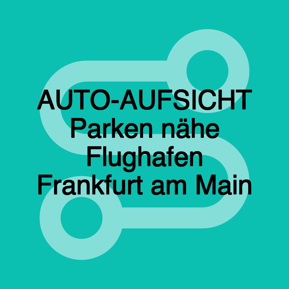 AUTO-AUFSICHT Parken nähe Flughafen Frankfurt am Main