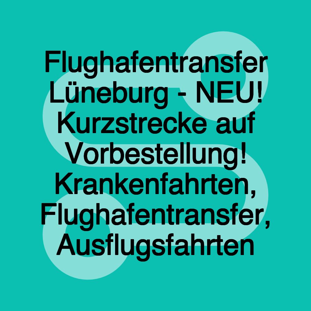 Flughafentransfer Lüneburg - NEU! Kurzstrecke auf Vorbestellung! Krankenfahrten, Flughafentransfer, Ausflugsfahrten