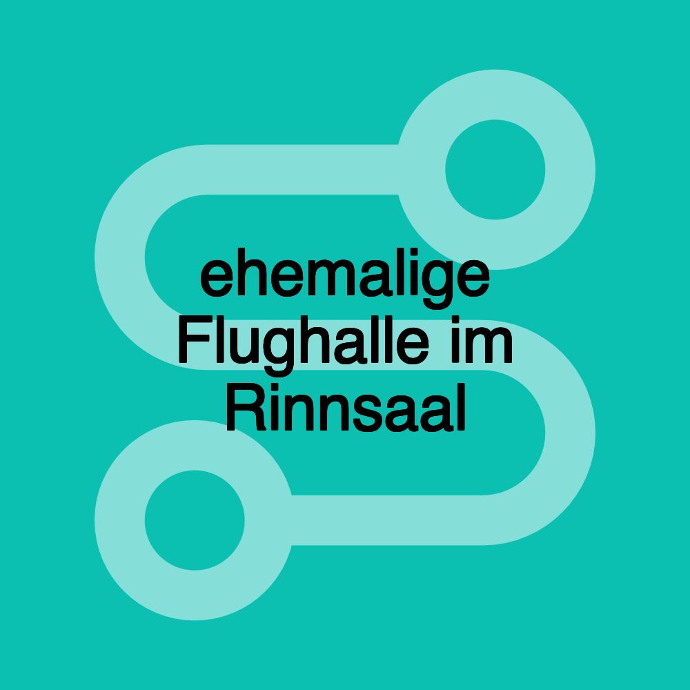 ehemalige Flughalle im Rinnsaal